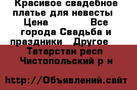 Красивое свадебное платье для невесты › Цена ­ 15 000 - Все города Свадьба и праздники » Другое   . Татарстан респ.,Чистопольский р-н